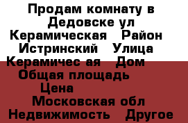 Продам комнату в Дедовске ул Керамическая › Район ­ Истринский › Улица ­ Керамичес4ая › Дом ­ 2 › Общая площадь ­ 48 › Цена ­ 1 000 000 - Московская обл. Недвижимость » Другое   
